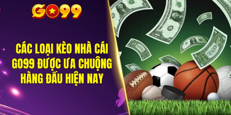 Các loại kèo nhà cái GO99 được ưa chuộng hàng đầu hiện nay