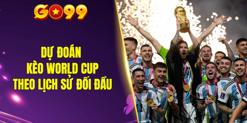 Dự đoán kèo World Cup dựa theo lịch sử đối đầu
