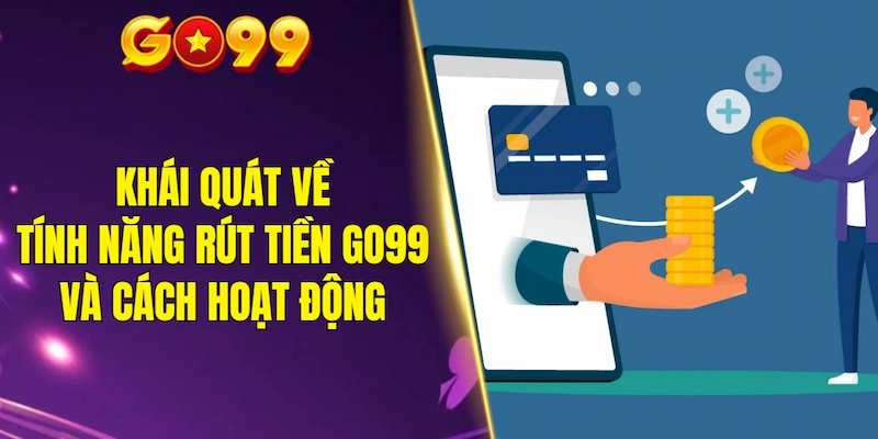 Khái quát về tính năng rút tiền GO99 và cách hoạt động