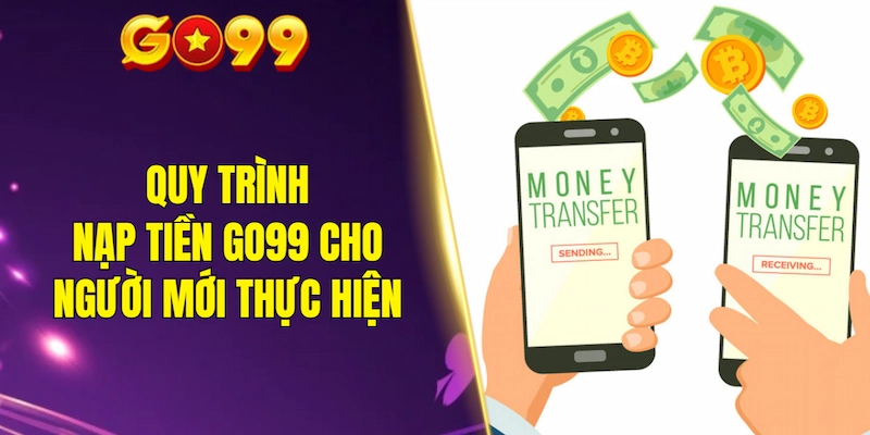 Quy trình nạp tiền GO99 cho người mới lần đầu thực hiện